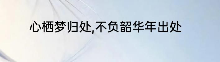 心栖梦归处,不负韶华年出处