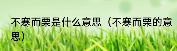 不寒而栗是什么意思（不寒而栗的意思）