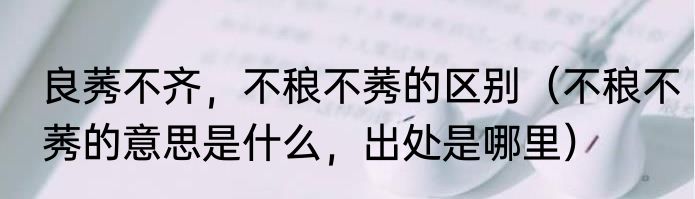良莠不齐，不稂不莠的区别（不稂不莠的意思是什么，出处是哪里）