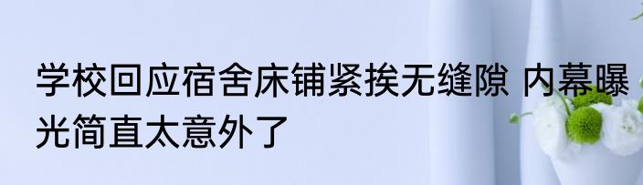 学校回应宿舍床铺紧挨无缝隙 内幕曝光简直太意外了