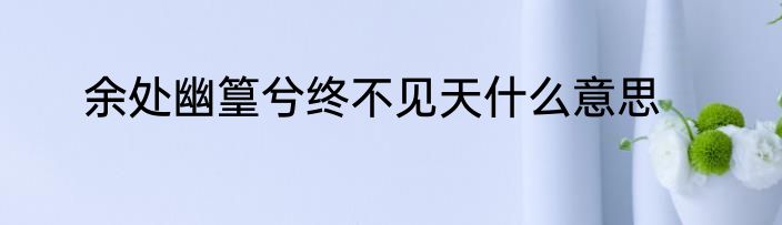 余处幽篁兮终不见天什么意思
