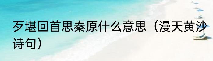 歹堪回首思秦原什么意思（漫天黄沙诗句）