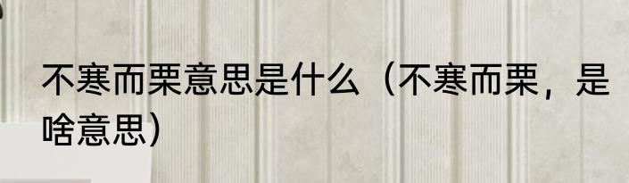 不寒而栗意思是什么（不寒而栗，是啥意思）