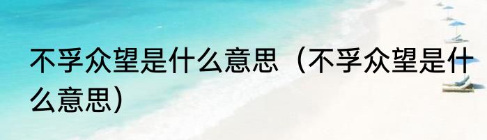 不孚众望是什么意思（不孚众望是什么意思）