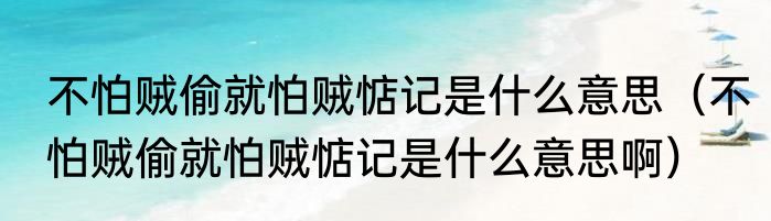 不怕贼偷就怕贼惦记是什么意思（不怕贼偷就怕贼惦记是什么意思啊）