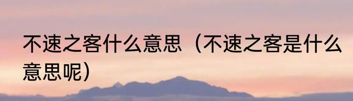 不速之客什么意思（不速之客是什么意思呢）