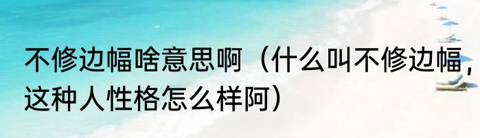 不修边幅啥意思啊（什么叫不修边幅，这种人性格怎么样阿）