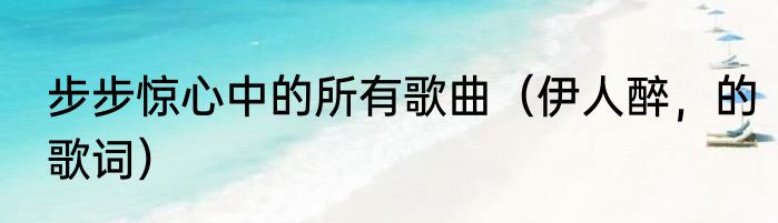 步步惊心中的所有歌曲（伊人醉，的歌词）