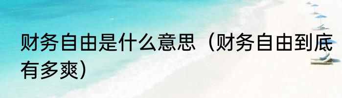 财务自由是什么意思（财务自由到底有多爽）