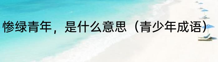 惨绿青年，是什么意思（青少年成语）