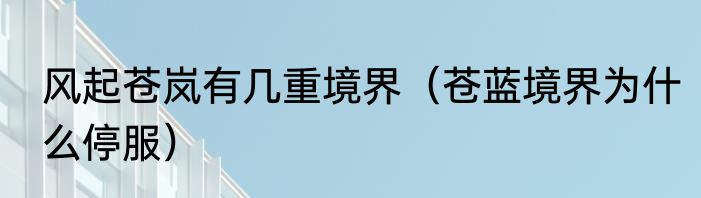 风起苍岚有几重境界（苍蓝境界为什么停服）