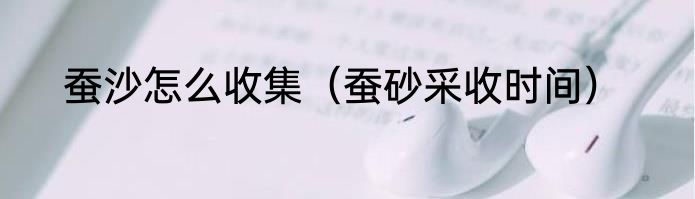 蚕沙怎么收集（蚕砂采收时间）