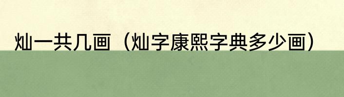 灿一共几画（灿字康熙字典多少画）