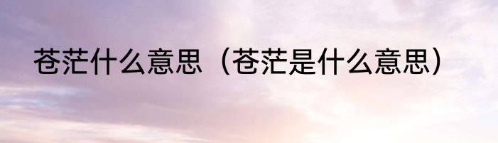苍茫什么意思（苍茫是什么意思）