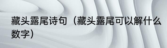 藏头露尾诗句（藏头露尾可以解什么数字）