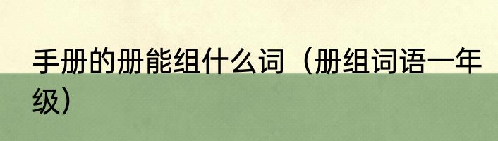 手册的册能组什么词（册组词语一年级）