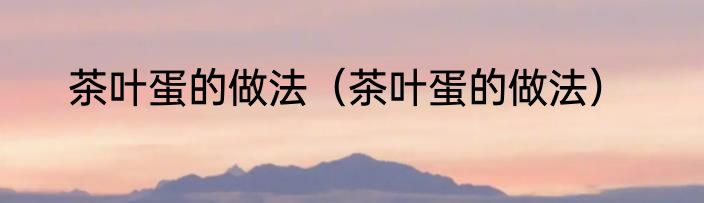 茶叶蛋的做法（茶叶蛋的做法）