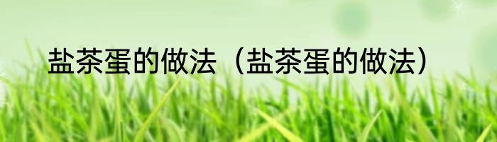盐茶蛋的做法（盐茶蛋的做法）