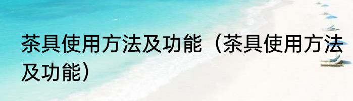茶具使用方法及功能（茶具使用方法及功能）