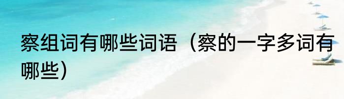 察组词有哪些词语（察的一字多词有哪些）