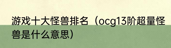 游戏十大怪兽排名（ocg13阶超量怪兽是什么意思）