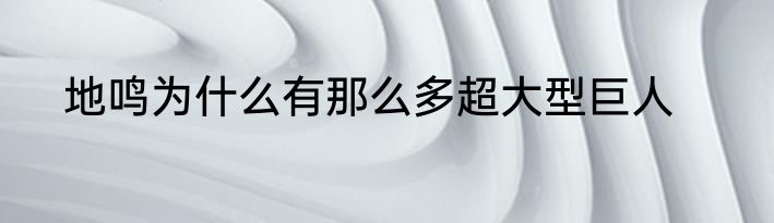 地鸣为什么有那么多超大型巨人