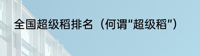 全国超级稻排名（何谓“超级稻”）