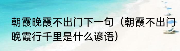 朝霞晚霞不出门下一句（朝霞不出门晚霞行千里是什么谚语）