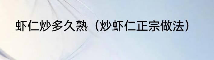 虾仁炒多久熟（炒虾仁正宗做法）