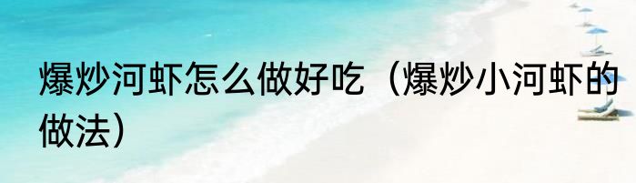 爆炒河虾怎么做好吃（爆炒小河虾的做法）