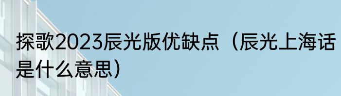 探歌2023辰光版优缺点（辰光上海话是什么意思）