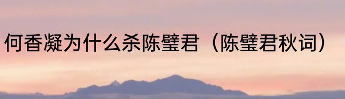 何香凝为什么杀陈璧君（陈璧君秋词）