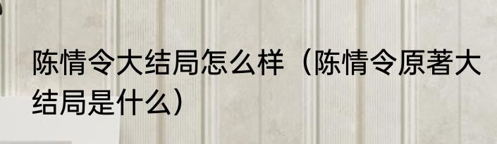 陈情令大结局怎么样（陈情令原著大结局是什么）