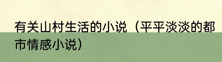 有关山村生活的小说（平平淡淡的都市情感小说）