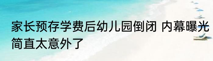 家长预存学费后幼儿园倒闭 内幕曝光简直太意外了