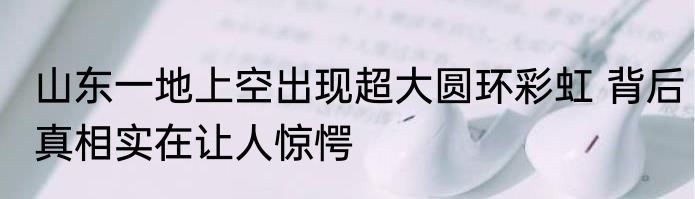 山东一地上空出现超大圆环彩虹 背后真相实在让人惊愕