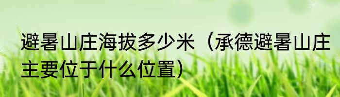 避暑山庄海拔多少米（承德避暑山庄主要位于什么位置）