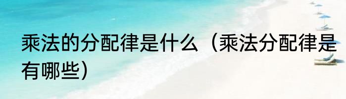 乘法的分配律是什么（乘法分配律是有哪些）