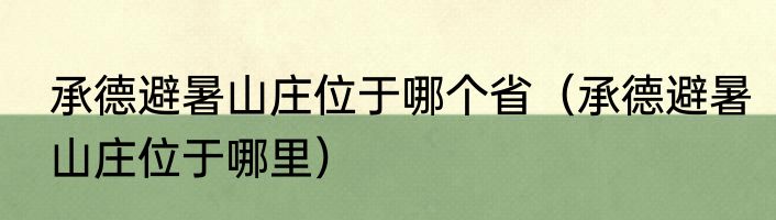 承德避暑山庄位于哪个省（承德避暑山庄位于哪里）