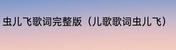 虫儿飞歌词完整版（儿歌歌词虫儿飞）