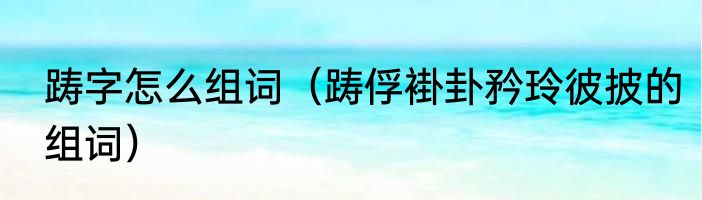 踌字怎么组词（踌俘褂卦矜玲彼披的组词）