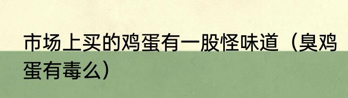 市场上买的鸡蛋有一股怪味道（臭鸡蛋有毒么）