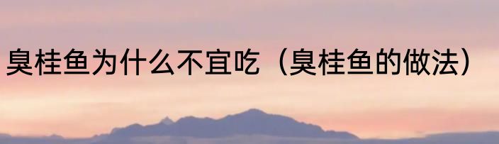 臭桂鱼为什么不宜吃（臭桂鱼的做法）