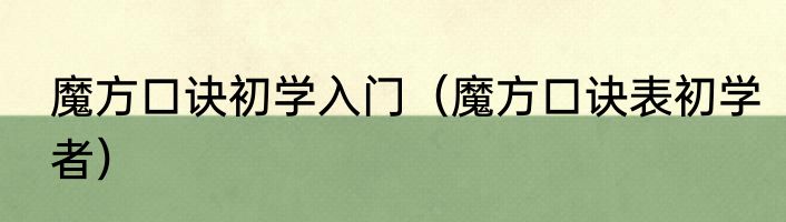 魔方口诀初学入门（魔方口诀表初学者）