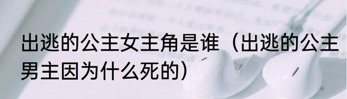出逃的公主女主角是谁（出逃的公主男主因为什么死的）
