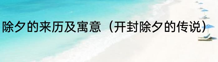 除夕的来历及寓意（开封除夕的传说）