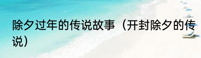 除夕过年的传说故事（开封除夕的传说）