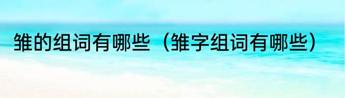 雏的组词有哪些（雏字组词有哪些）