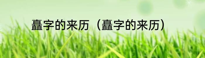 矗字的来历（矗字的来历）
