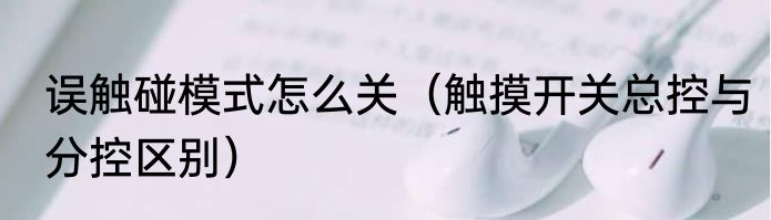 误触碰模式怎么关（触摸开关总控与分控区别）
